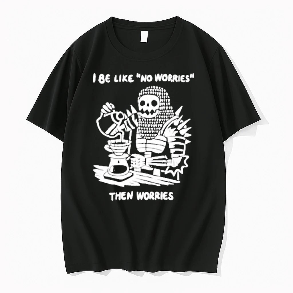 Skeleton I Be Like No Worries Then Worries Shirts