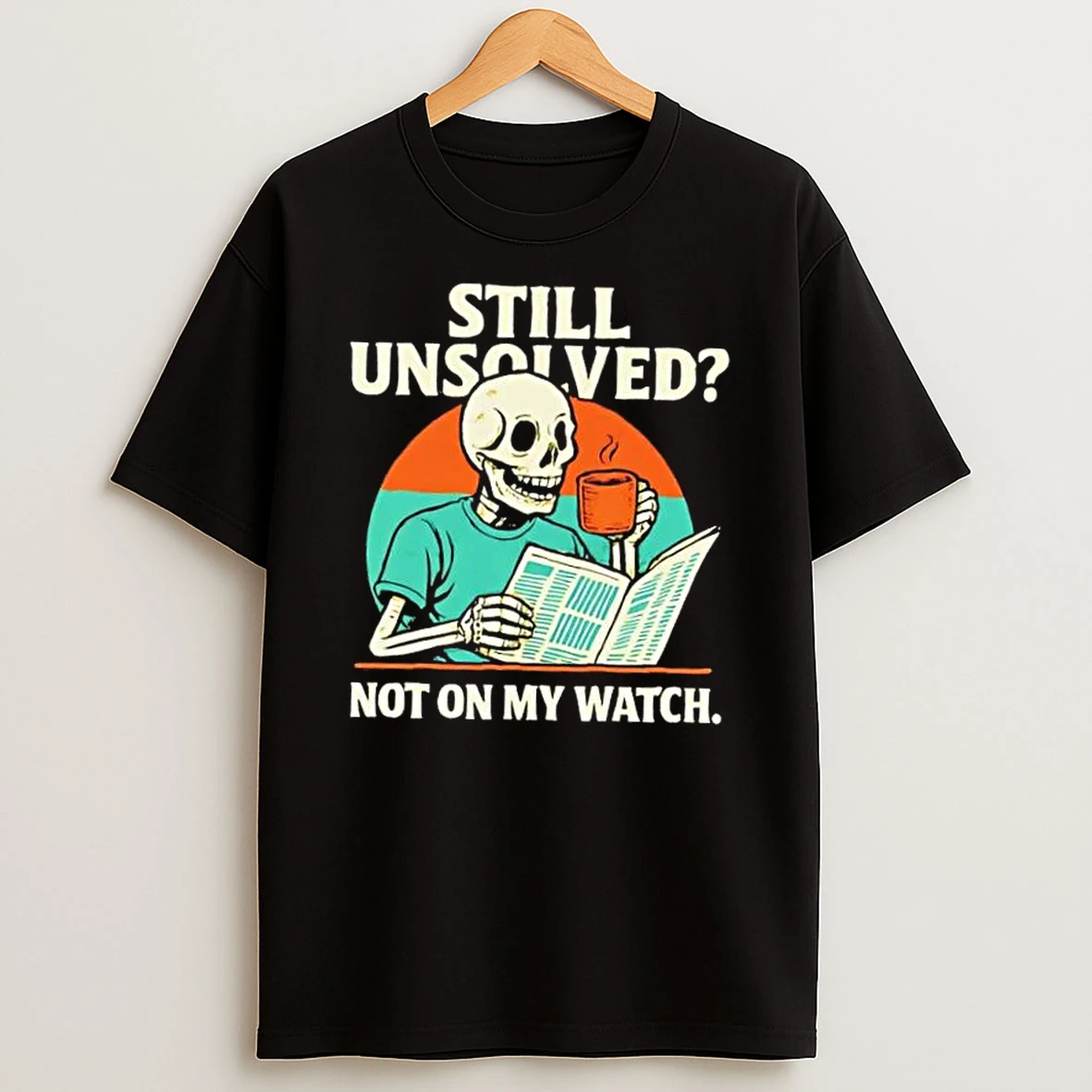 Skeleton Still Unsolved Not On My Watch Shirts