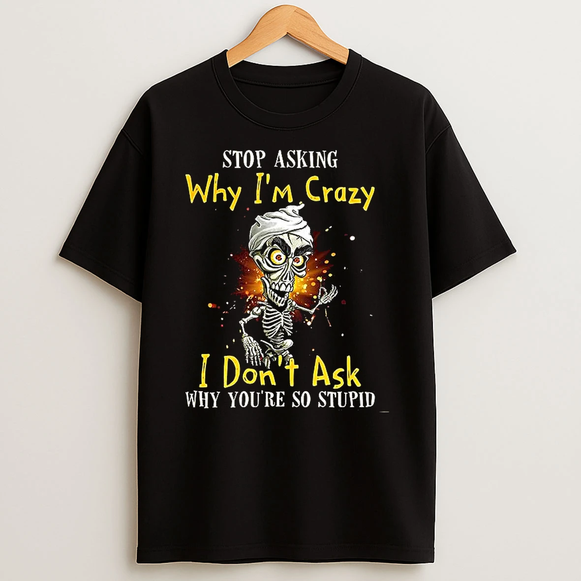 Skeleton Stop Asking Why Iim Crazy I Dont Ask Why Youre So Stupid Shirts