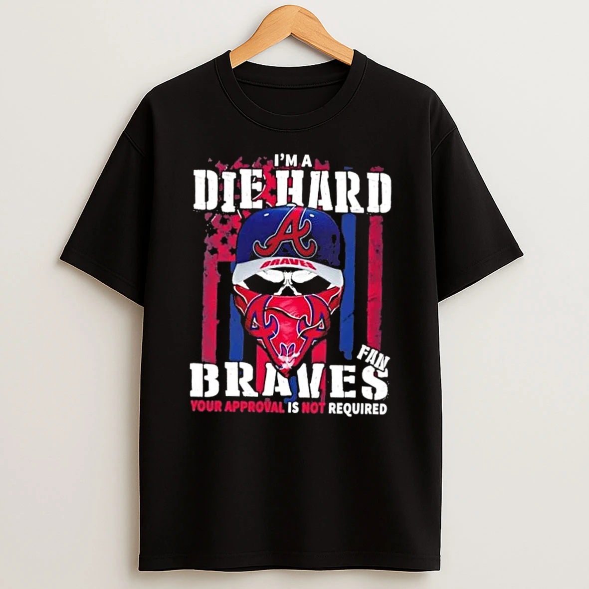 Skull Im A Die Hard Atlanta Braves Fan Your Approval Is Not Required Us Flag Shirts