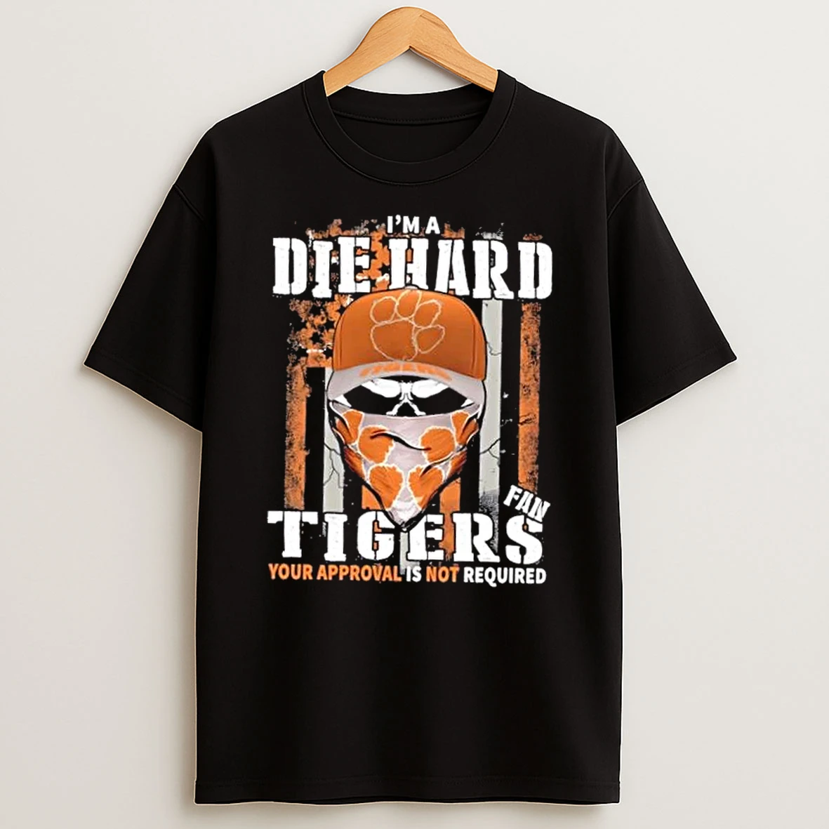 Skull Im A Die Hard Clemson Tigers Fan Your Approval Is Not Required Shirts