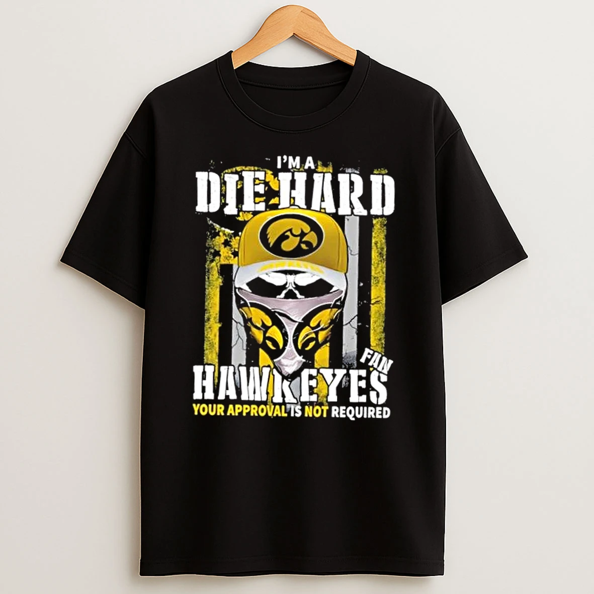 Skull Im A Die Hard Iowa Hawkeyes Fan Your Approval Is Not Required Shirts