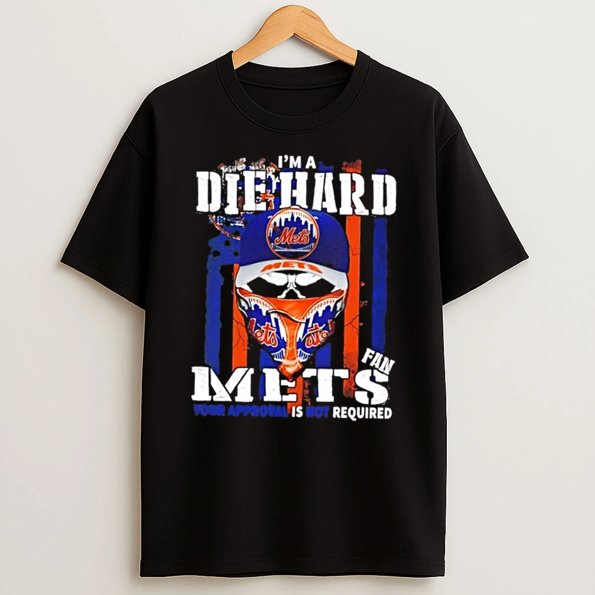 Skull Im A Die Hard New York Mets Fan Your Approval Is Not Required Us Flag Shirts