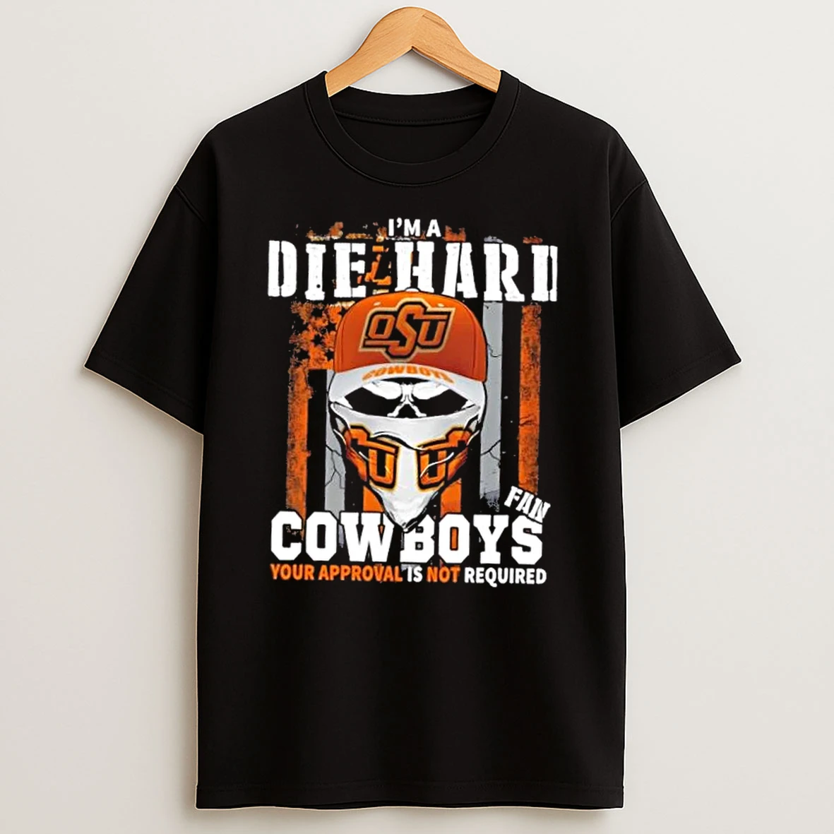 Skull Im A Die Hard Oklahoma State Cowboys Fan Your Approval Is Not Required Us Flag Shirts