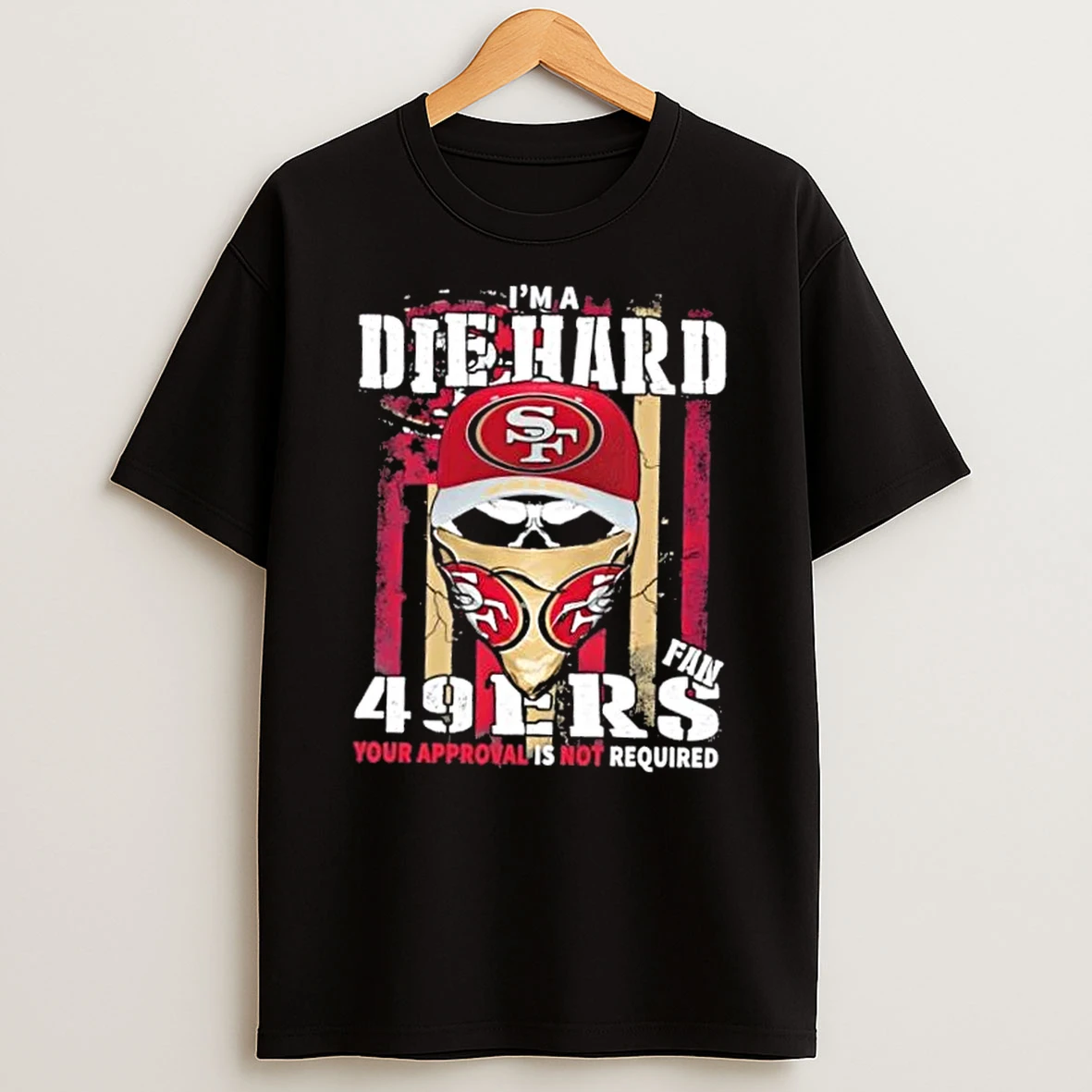 Skull Im A Die Hard San Francisco 49ers Fan Your Approval Is Not Required Shirts