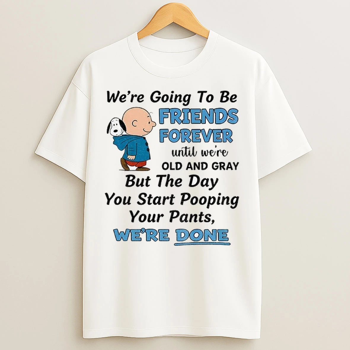 Snoopy Charlie Were Going To Be Friends Forever Until Were Old And Gray But The Day You Start Pooping Your Pants T Shirts