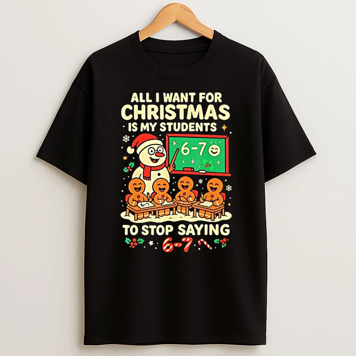 Snowmen And Gingerbread Man All I Want For Christmas Is My Students To Stop Saying 67 Shirts