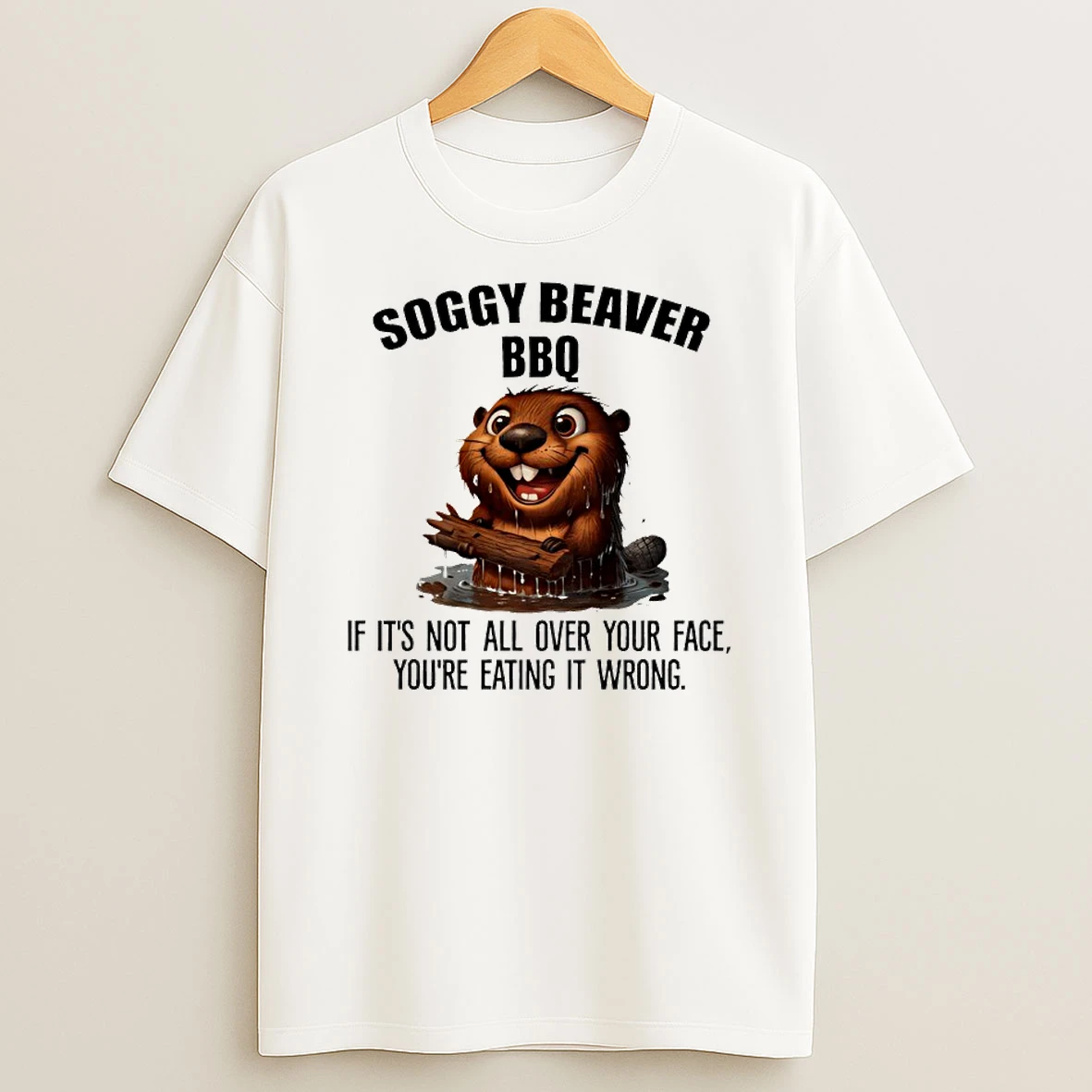 Soggy Beaver Bbq If Its Not All Over Your Face Youre Eating It Wrong Shirts