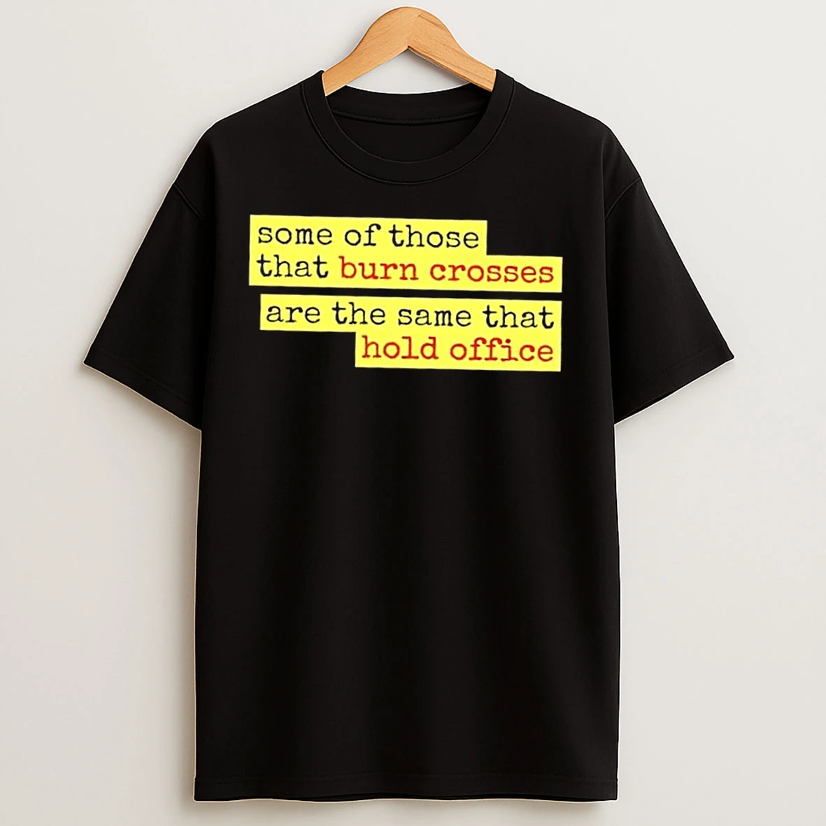 Some Of Those That Burn Crosses Are The Same That Hold Office Lyric Change T Shirts
