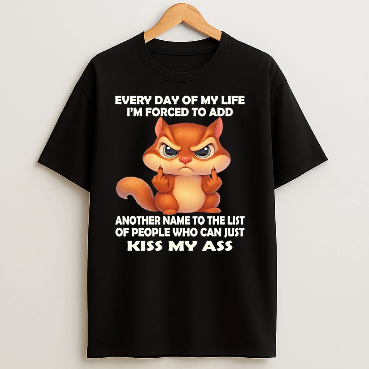 Squirrel Every Day Of My Life Im Forced To Add Another Name To The List Of People Who Can Just Kiss My Ass T Shirts