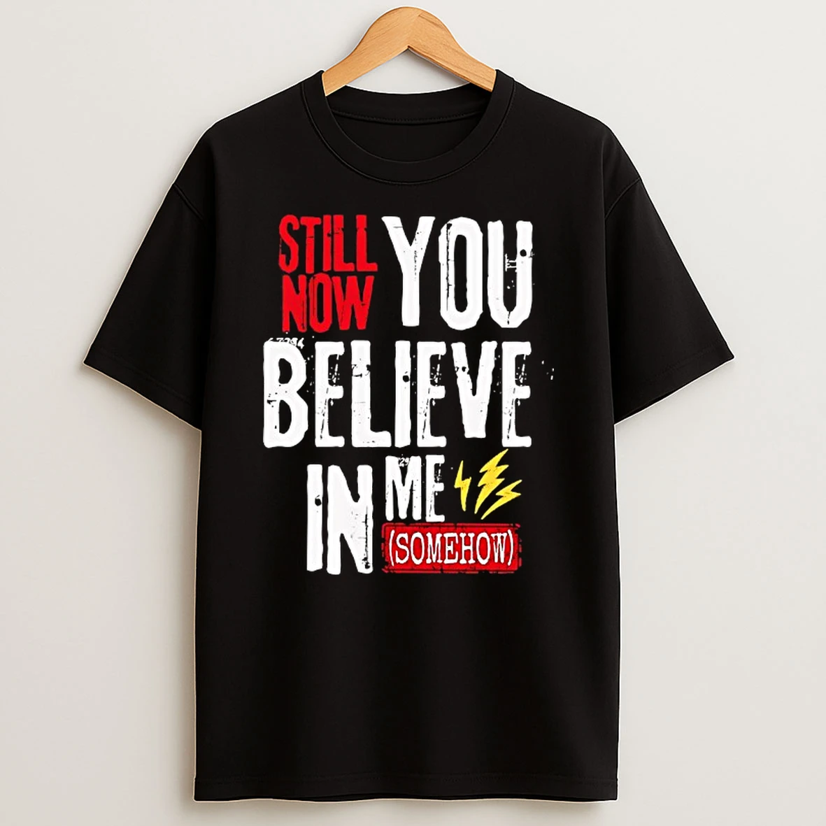 Still Now You Believe In Me Somehow Shirts