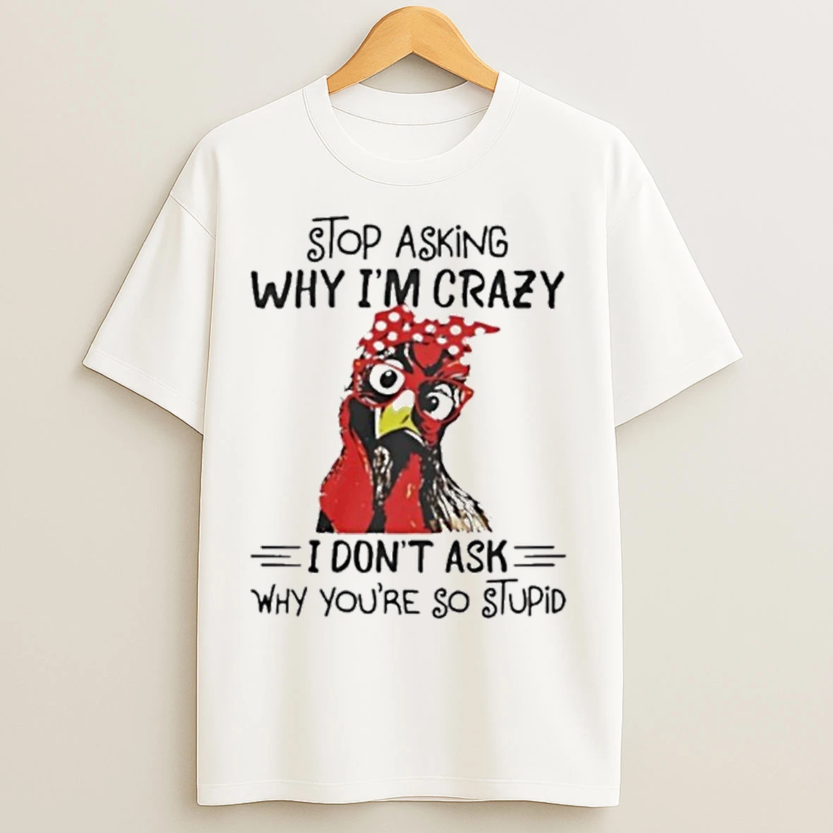 Stop Asking Why Im Crazy I Dont Ask Why Youre So Stupid T Shirts