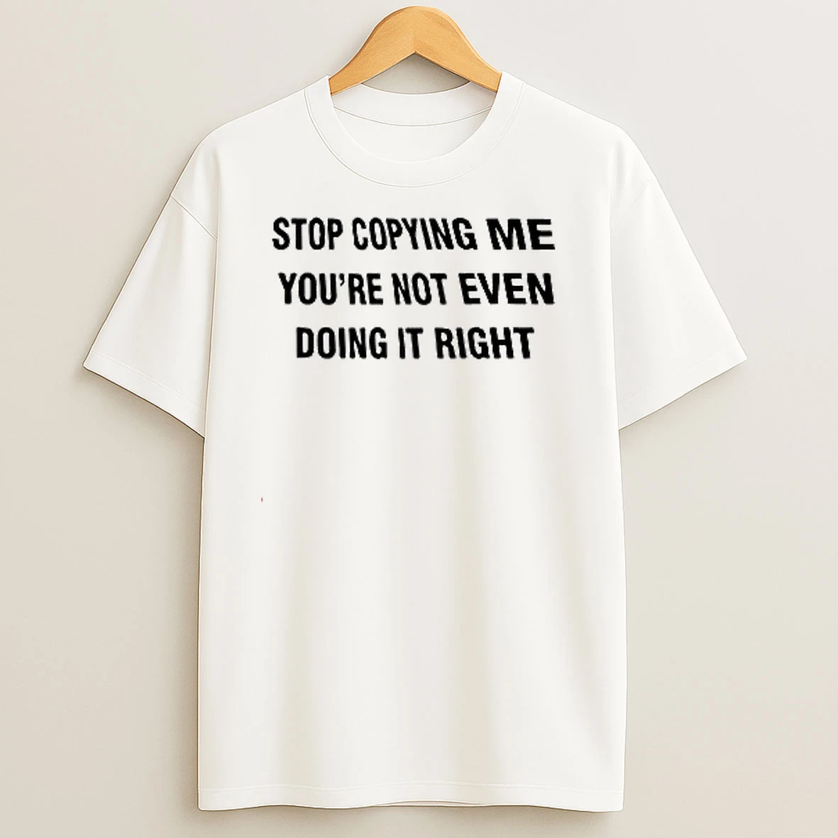 Stop Copying Me Youre Not Ever Doing It Right T Shirts