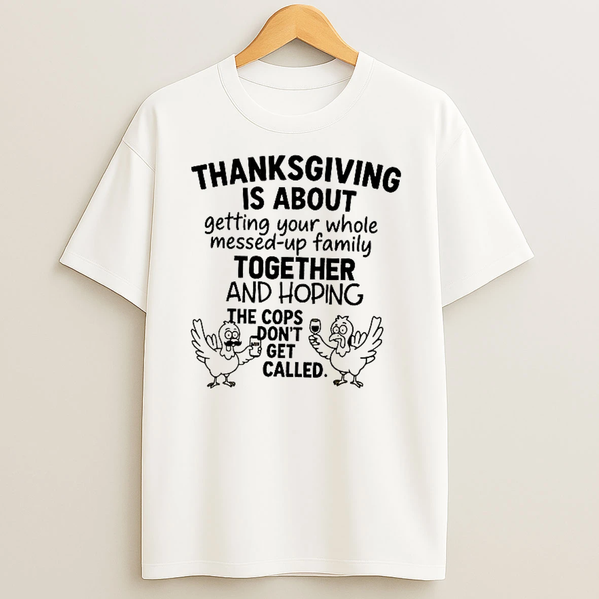 Thanksgiving Is About Hoping The Cops Dont Get Called Family Shirts