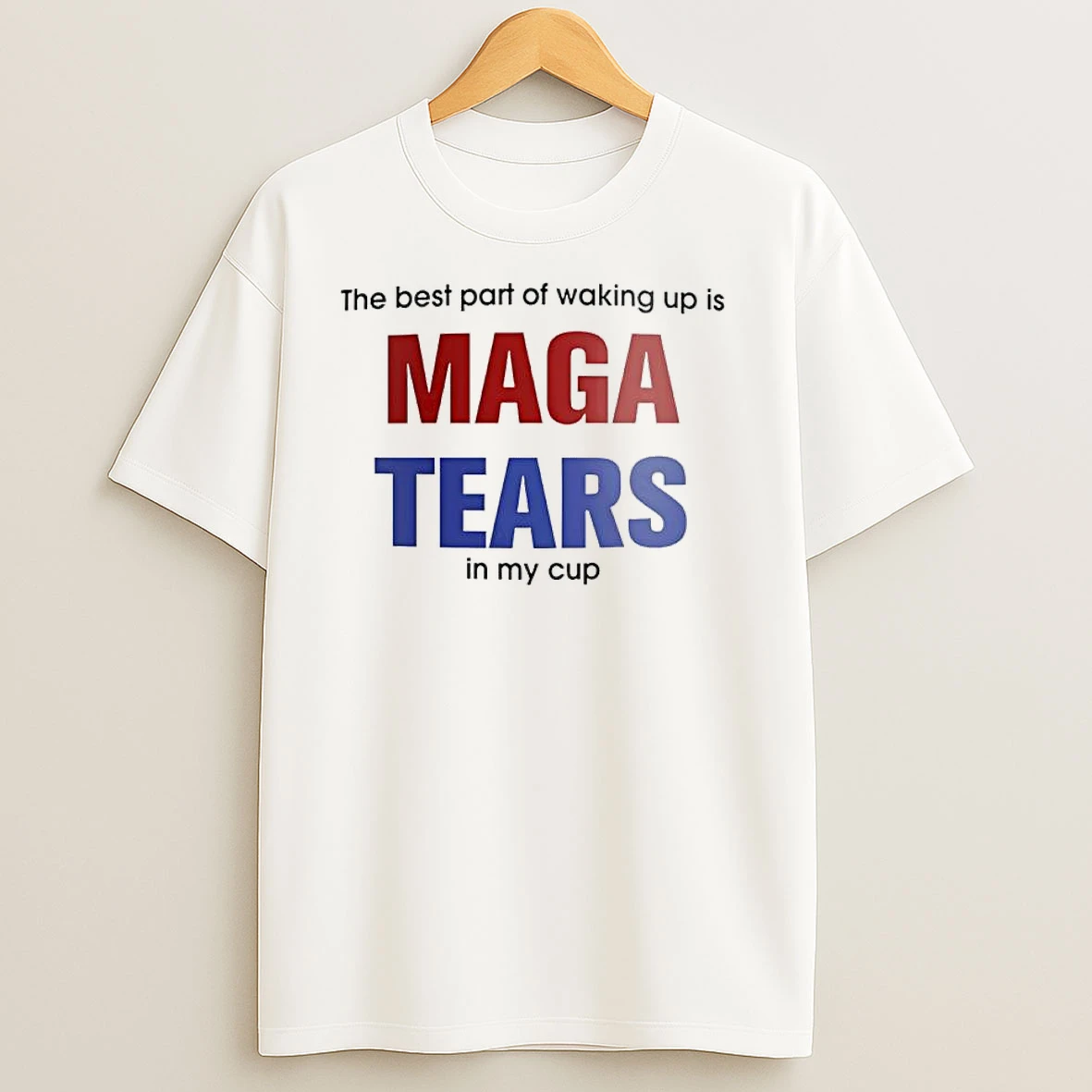 The Best Part Of Waking Up Is Maga Tears In My Cup T Shirts