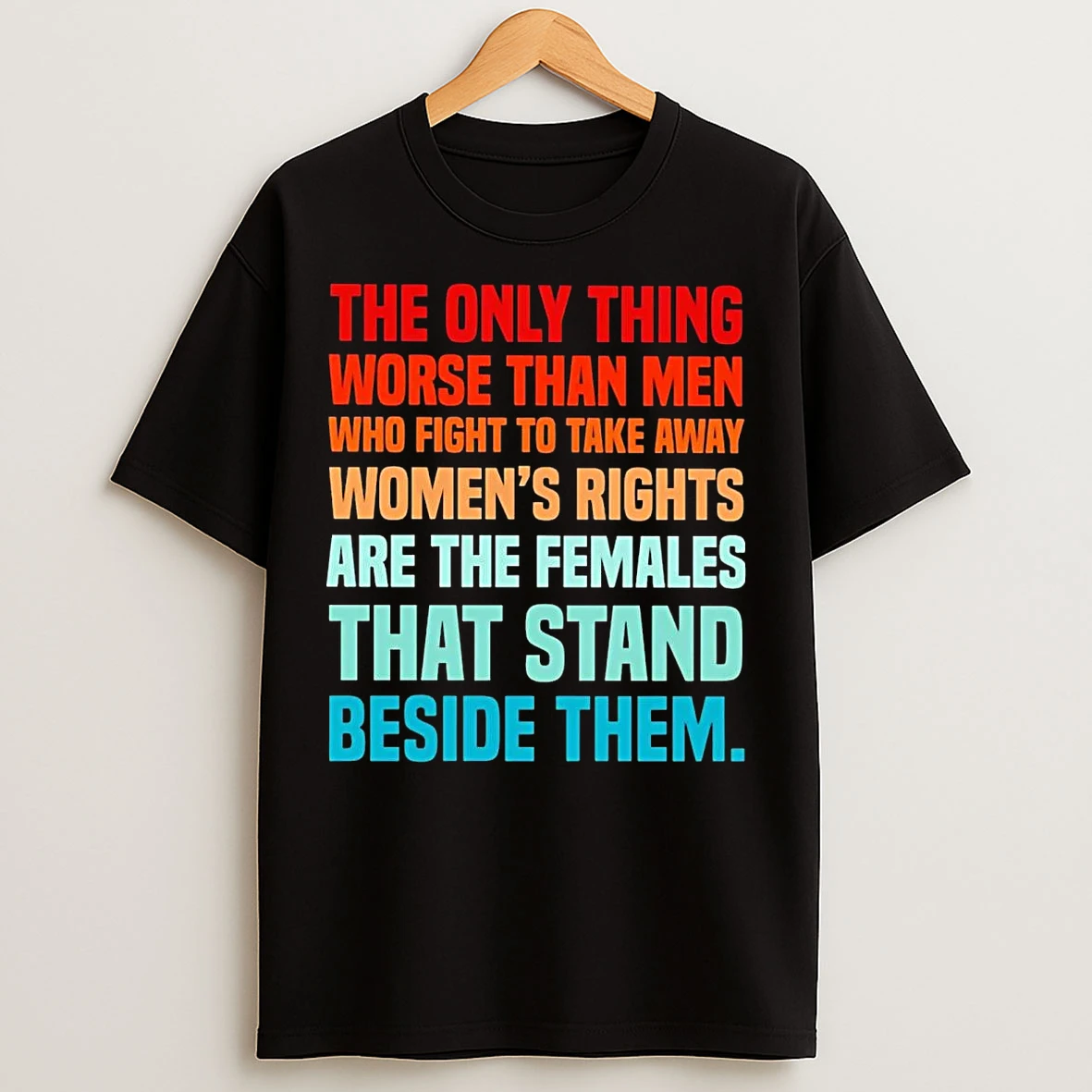 The Only Thing Worse Than Men Fight To Take Away Womens Rights Are Females T Shirts