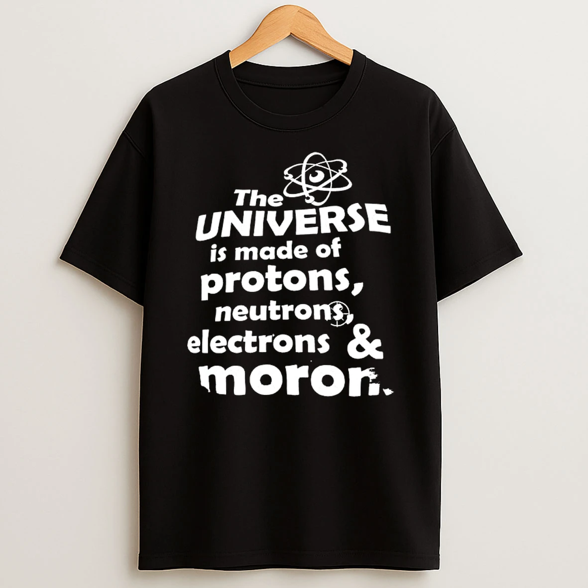 The Universe Is Made Of Protons Neutrons Electrons Morons Shirts