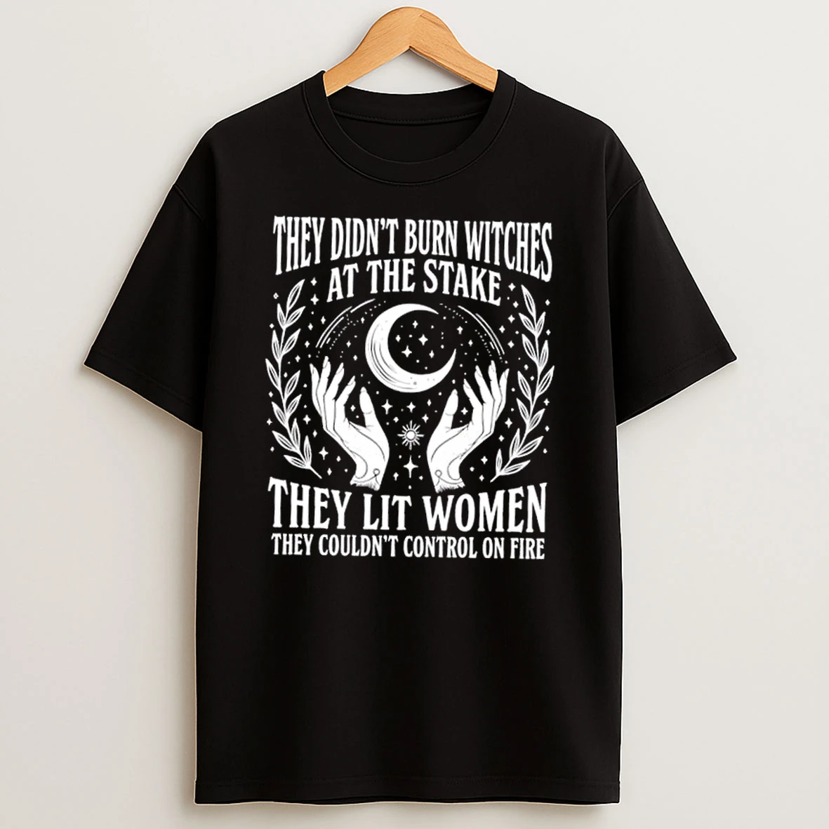 They Didnt Burn Witches At The Stake They Lit Women They Couldnt Control On Fire Shirts