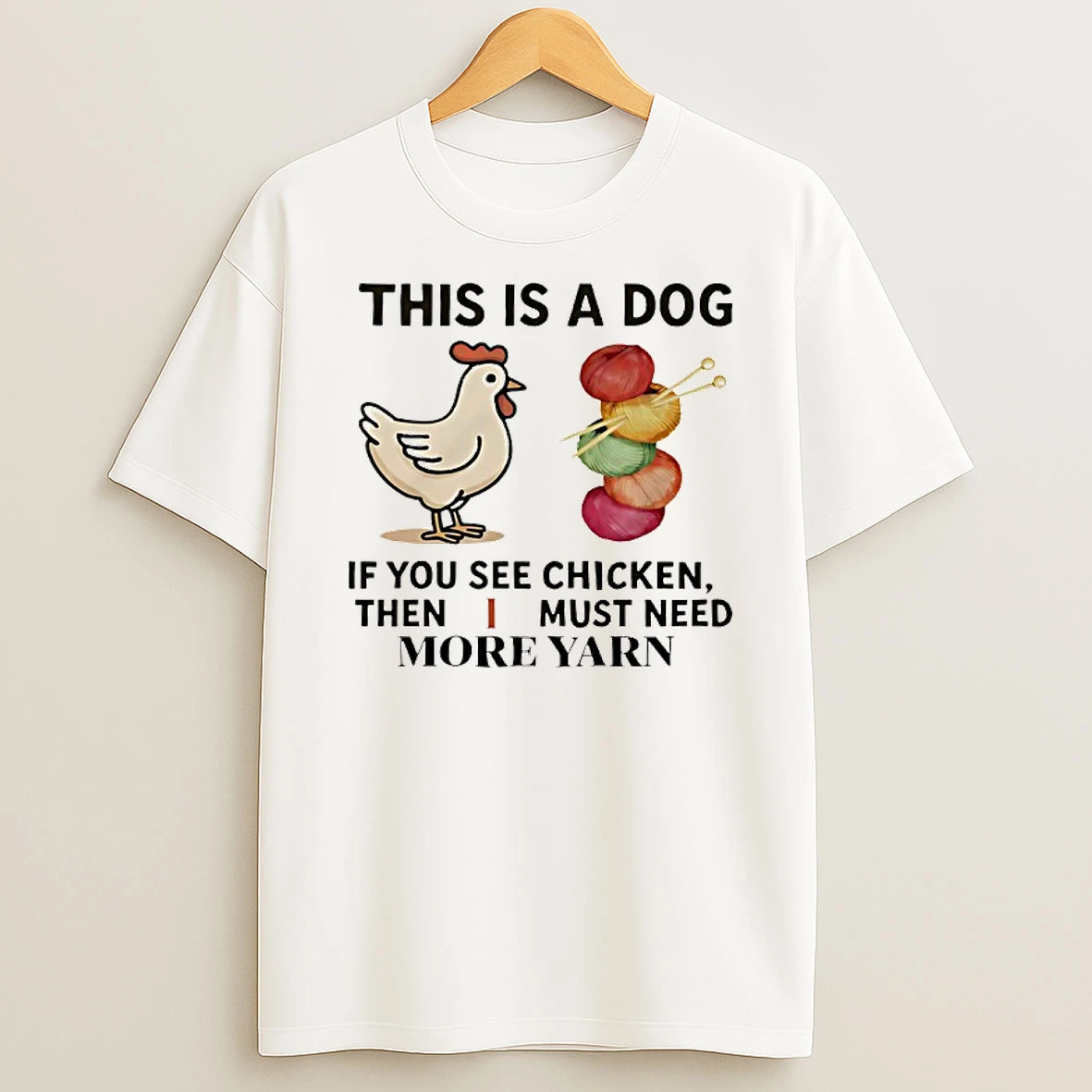 This Is A Dog If You See Chicken Then I Must Need More Yarn Shirts