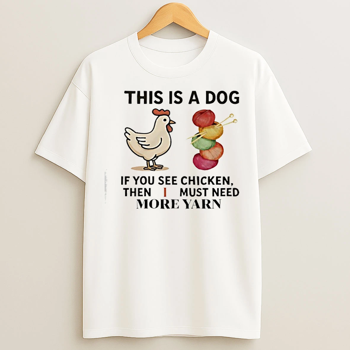 This Is A Dog If You See Chicken Then I Must Need More Yarn T Shirts