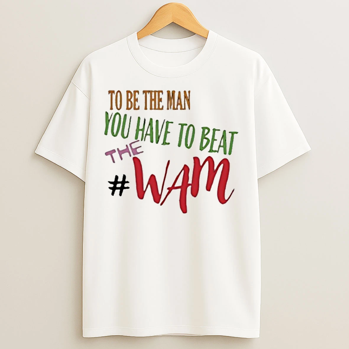 To Be The Man You Have To Beat The Wam T Shirts