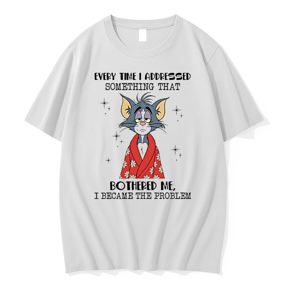 Tom Cat Every Time I Addressed Something That Bothered Me I Became The Problem Shirts