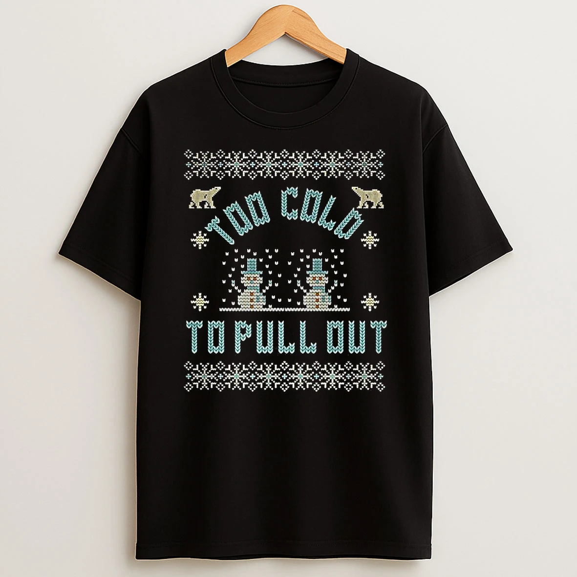 Too Cold To Pull Out Ugly Christmas Shirts