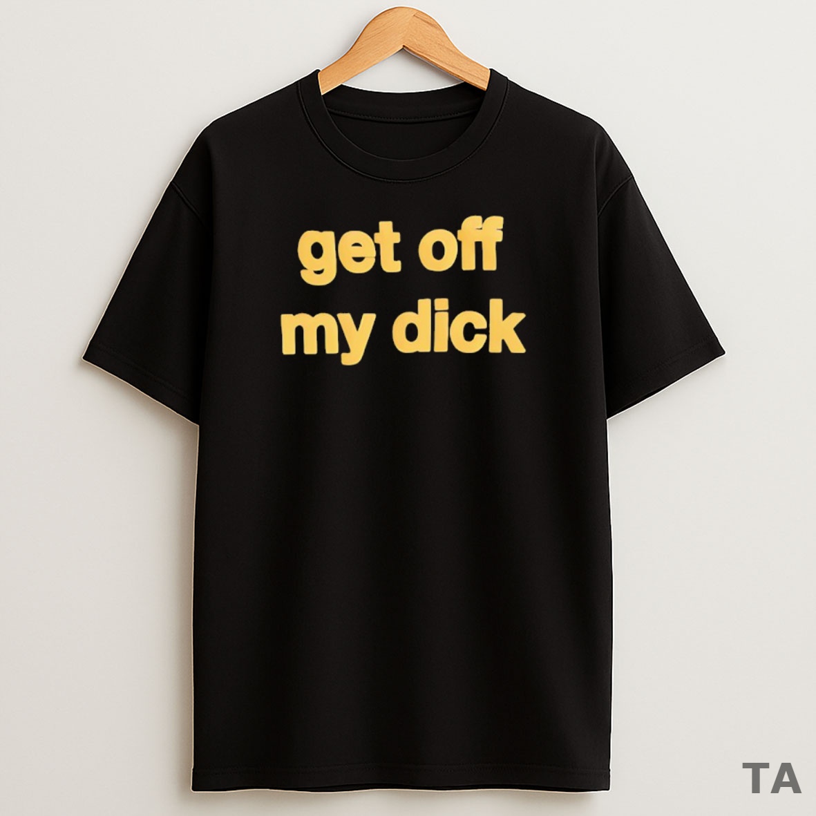 Top Get Off My Dick Sweatshirt Tee
