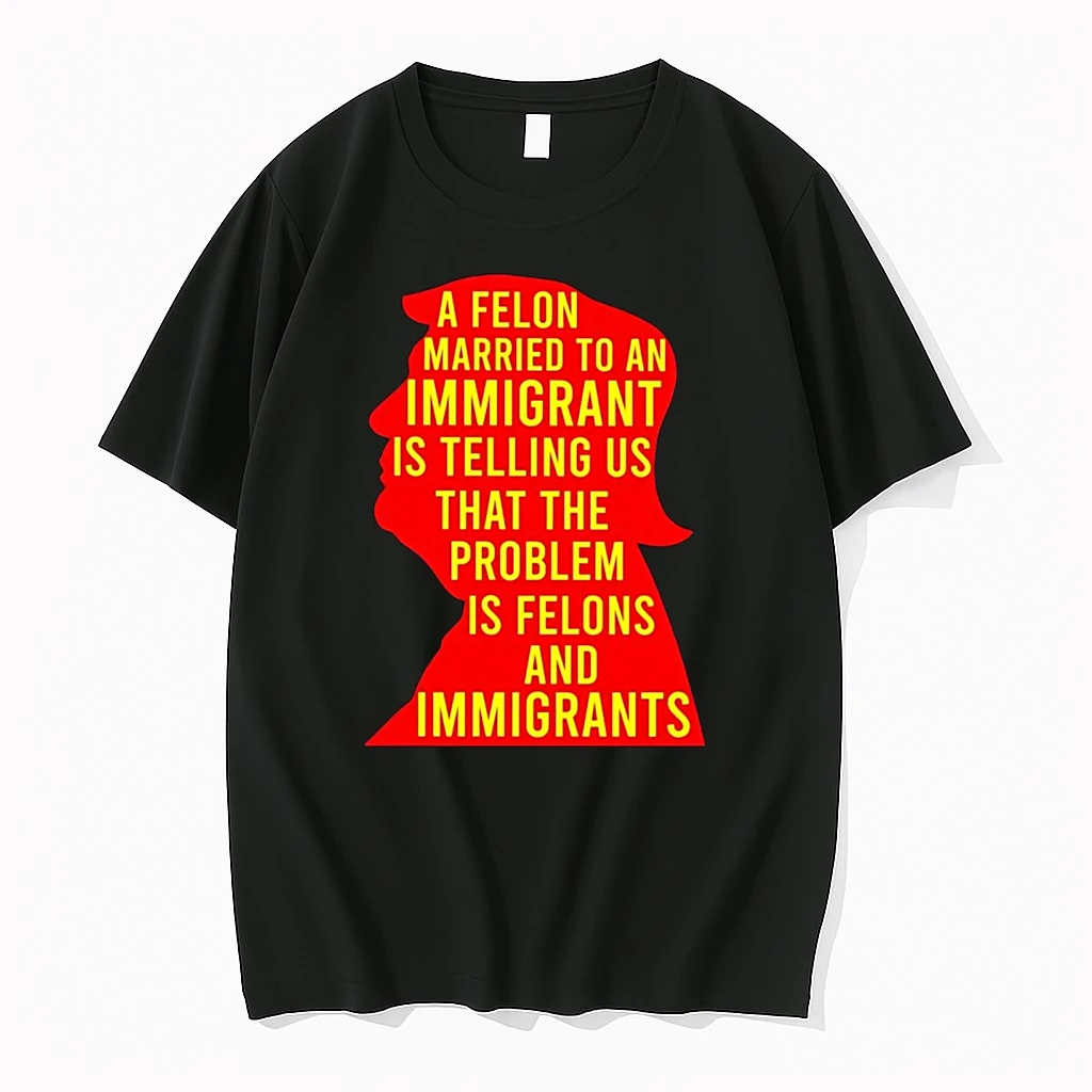 Trump A Felon Married To An Immigrant Is Telling Us Problem Is Felon Shirts