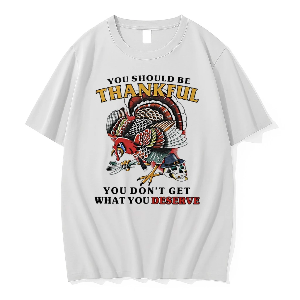 Turkey You Should Be Thankful You Dont Get What You Deserve Shirts