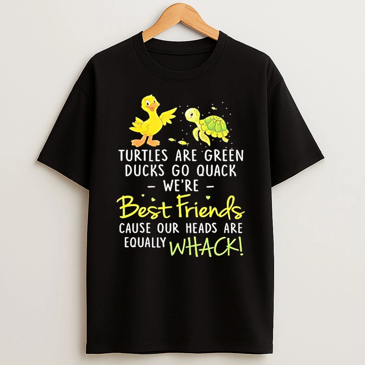 Turtles Are Green Ducks Go Quack Were Best Friends Cause Our Heads Are Equally Whack Shirts