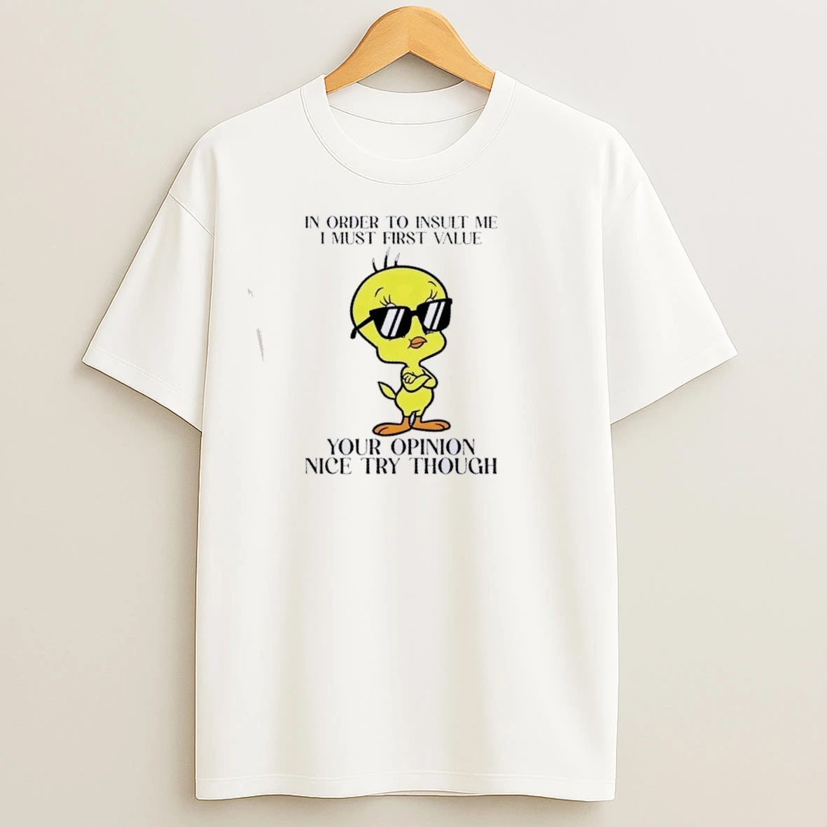 Tweety In Order To Insult Me I Must First Value Your Opinion Nice Try Though T Shirts
