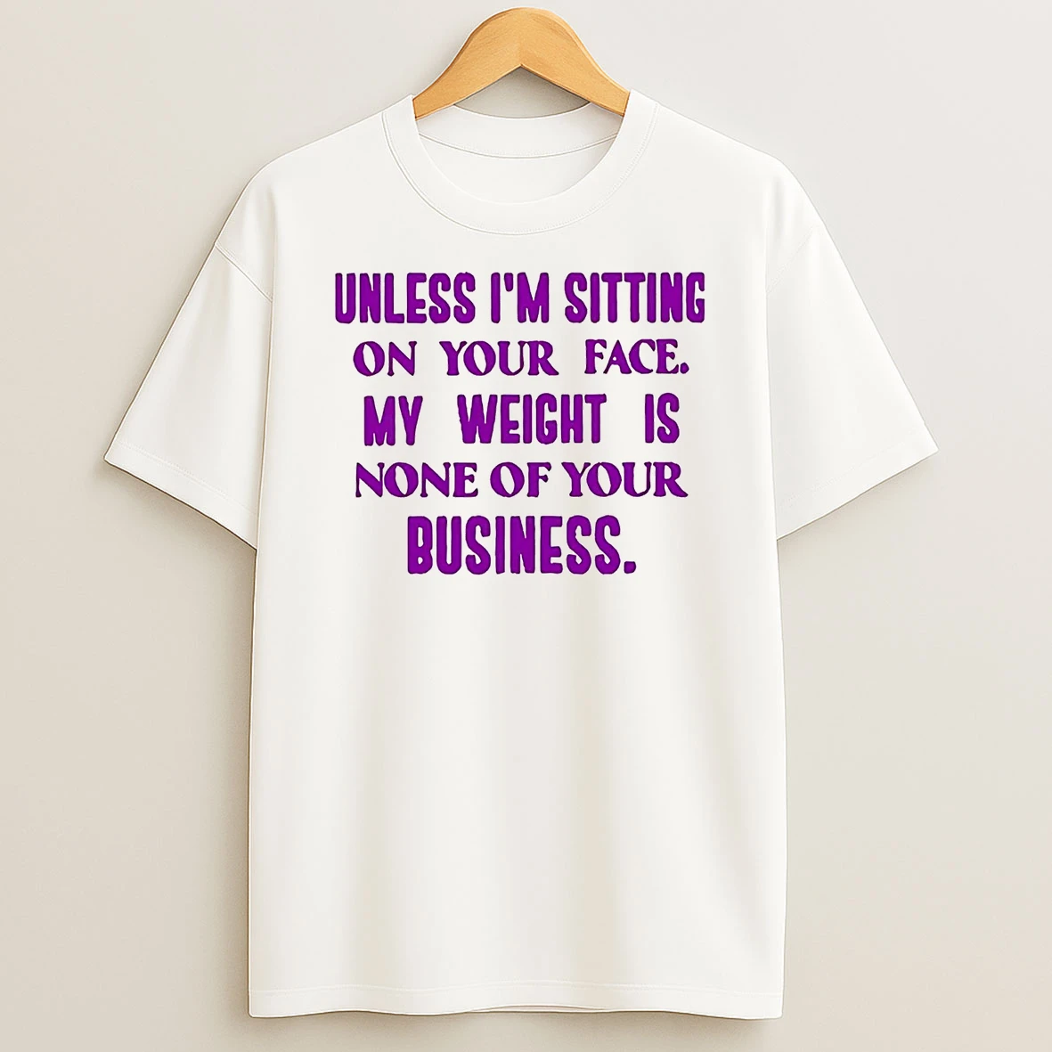 Unless Im Sitting On Your Face My Weight Is None Of Your Business Shirts
