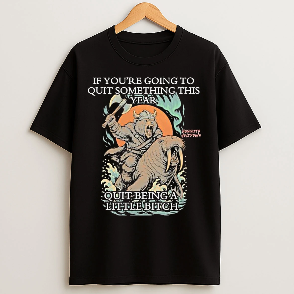 Viking Bear If Youre Going To Quit Something This Year Quit Beinga Little Bitch T Shirts