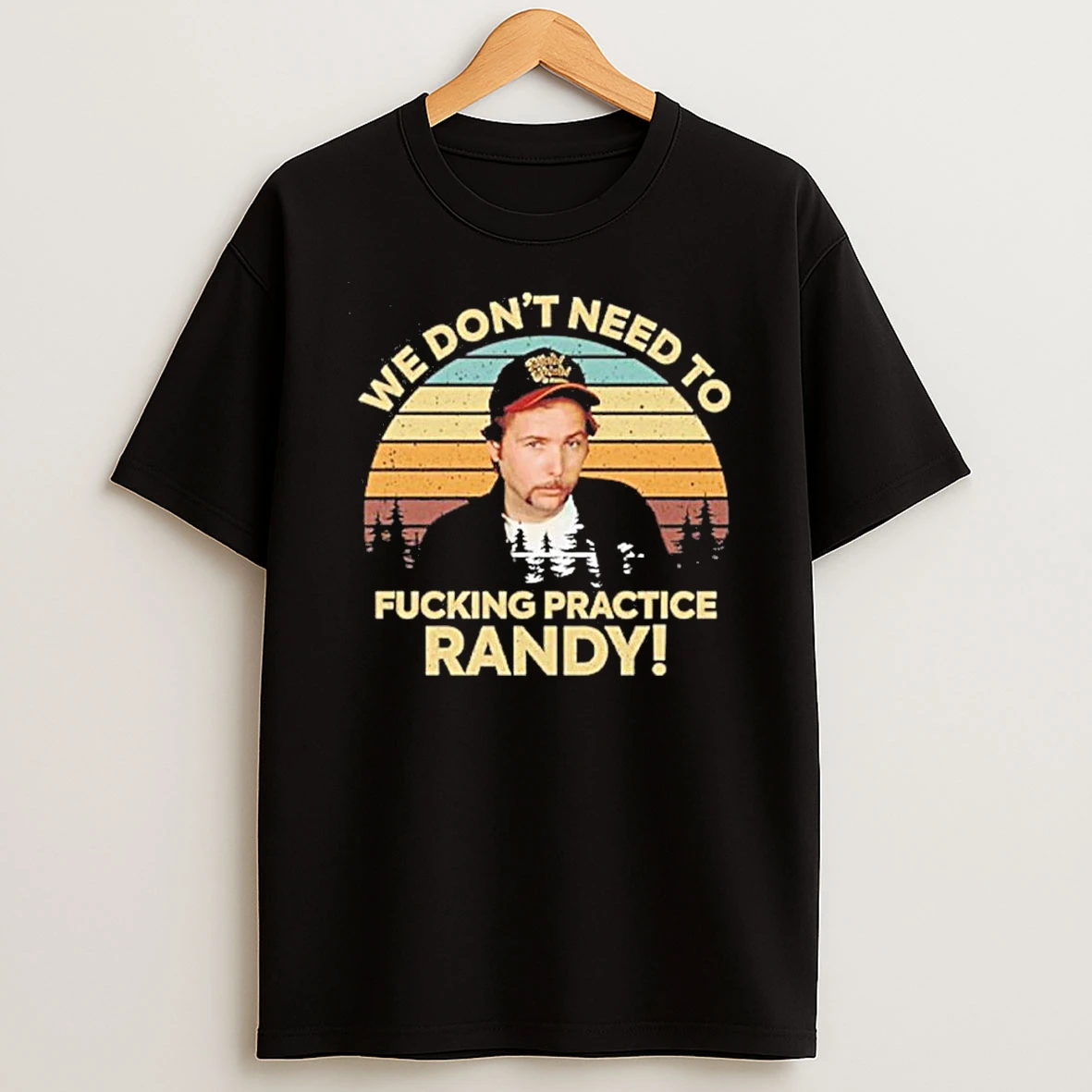 We Dont Need To Fucking Practice Randy Sling Blade Shirts