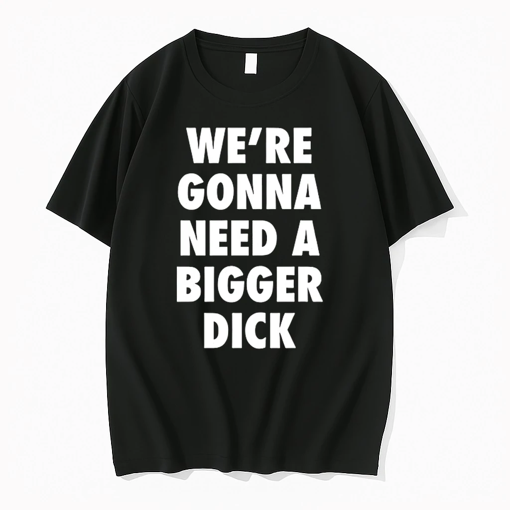 Were Gonna Need A Bigger Dick Shirts