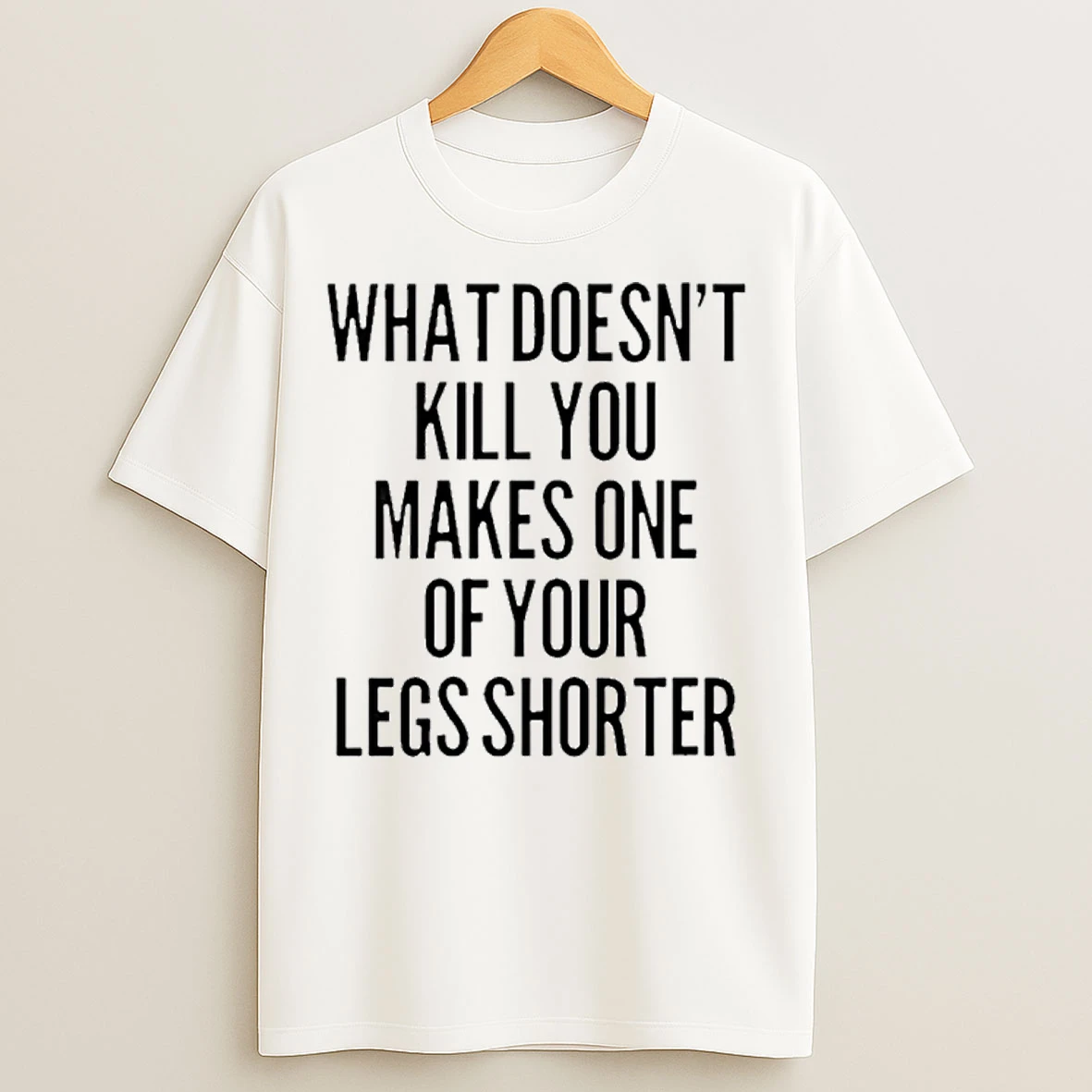 What Doesnt Kill You Makes One Of Your Legs Shorter T Shirts