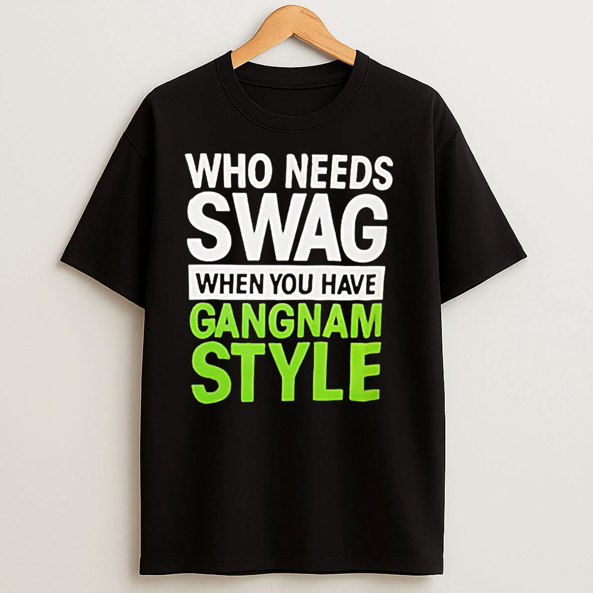 Who Needs Swag When You Have Gangnam Style T Shirts