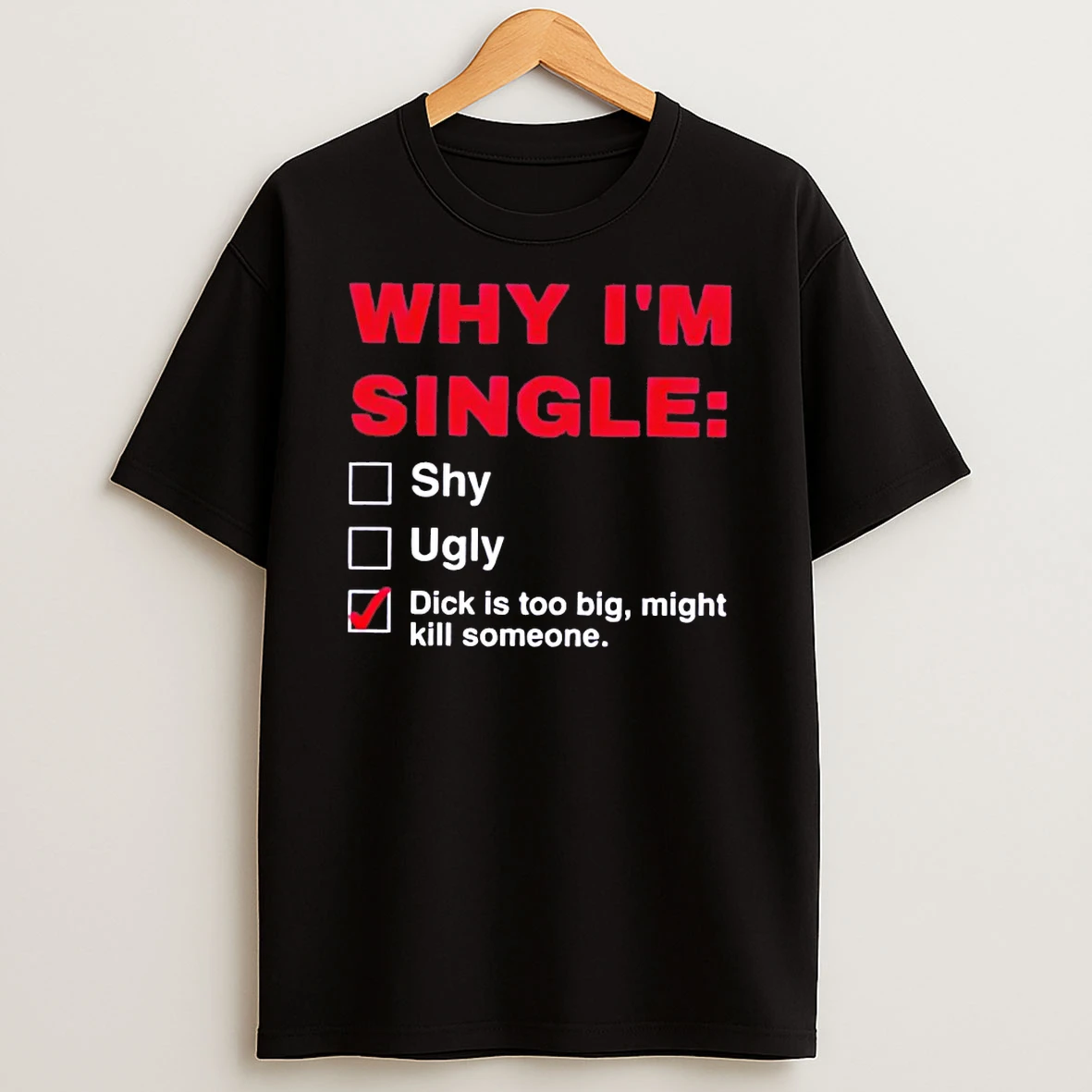 Why Im Single Dick Is Too Big Might Kill Someone Shirts