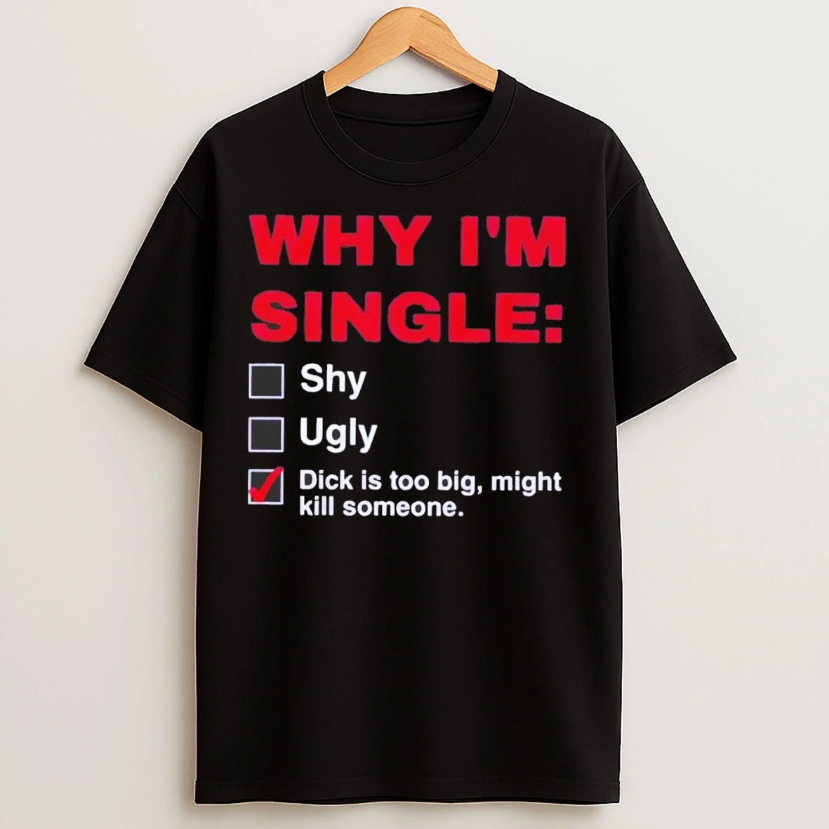 Why Im Single Dick Is Too Big Might Kill Someone T Shirts