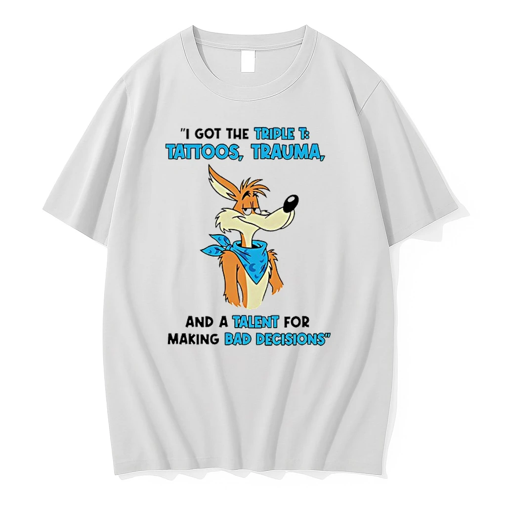 Wile E Coyote I Got The Triple T Tattoos Trauma And A Talent For Making Bad Decisions Shirts