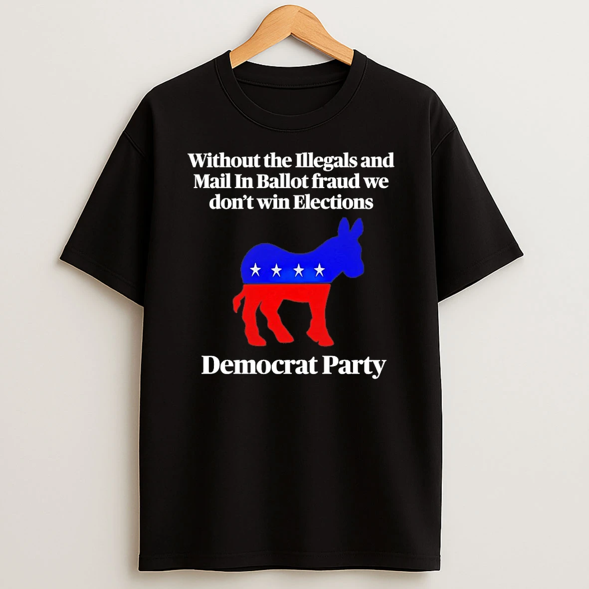 Without The Illegals And Mail In Ballot Fraud We Dont Win Elections Democrat Party Shirts