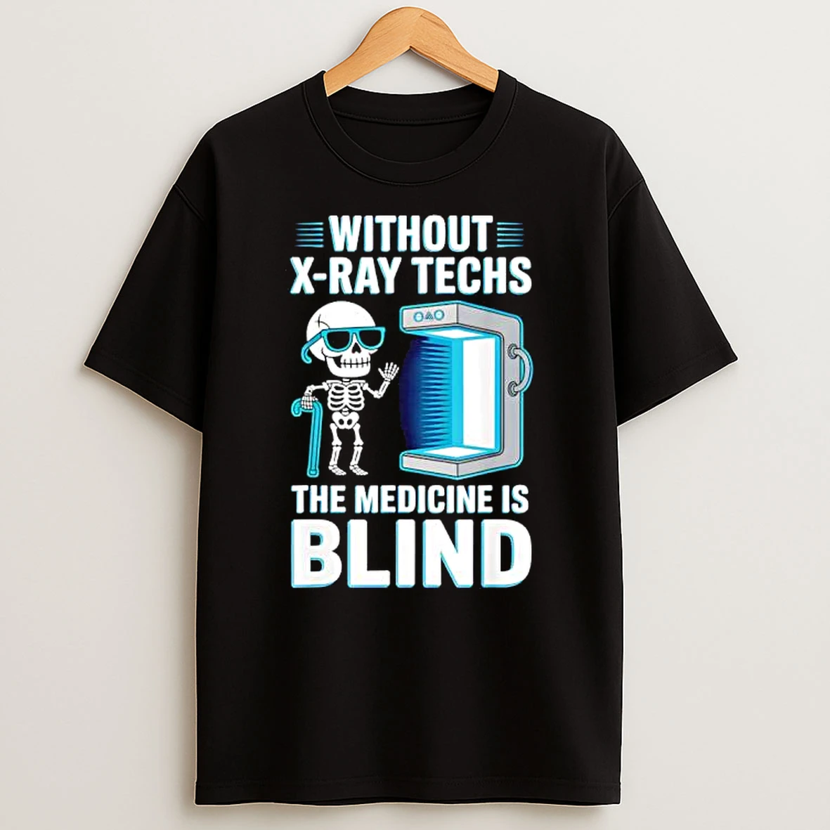 Without X Ray Techs The Medicine Is Blind Radiology Humor Shirts