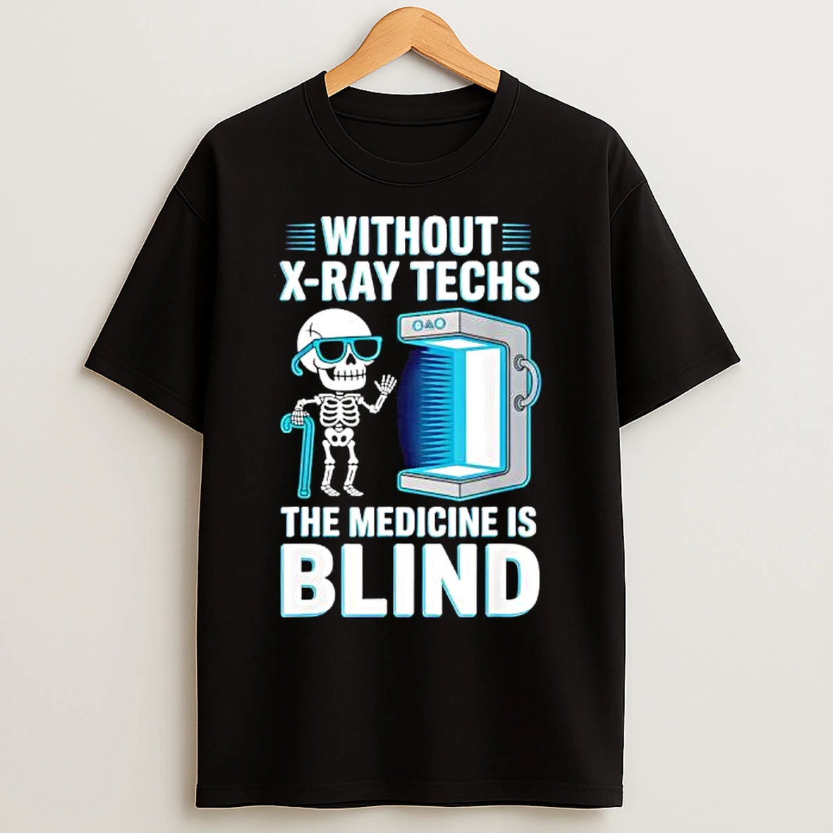 Without X Ray Techs The Medicine Is Blind Radiology Humor T Shirts