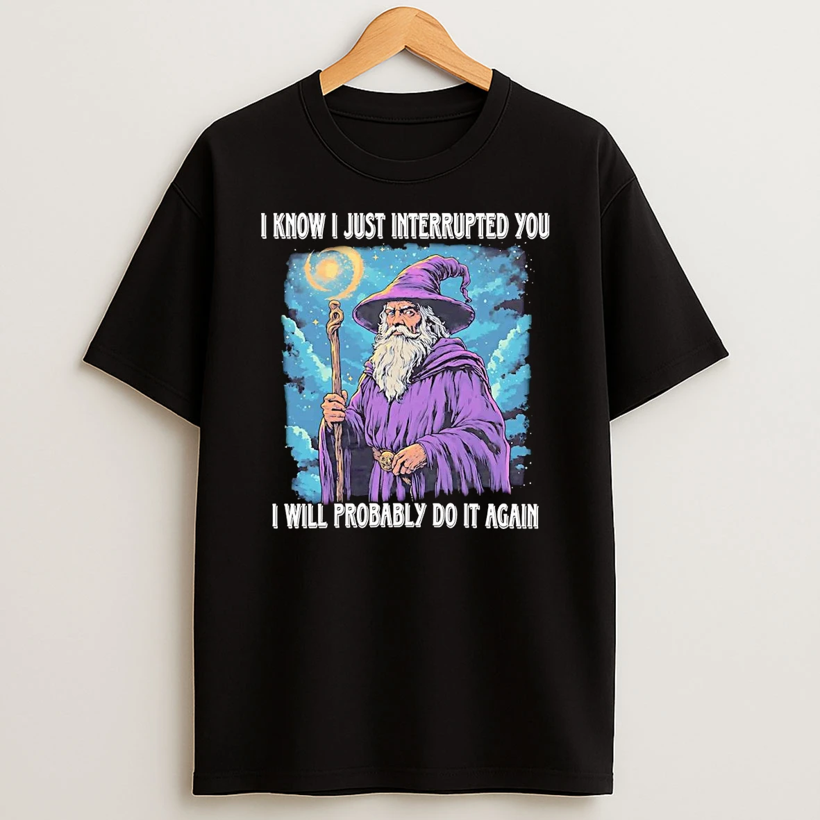 Wizard I Know I Just Interrupted You I Will Probably Do It Again Shirts