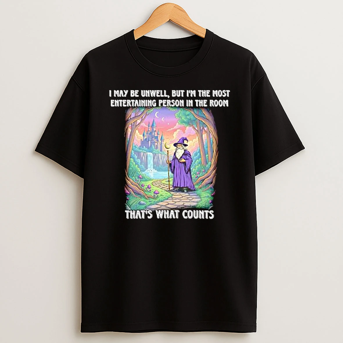 Wizard I May Be Unwell But Im The Most Entertaining Person In The Room Thats What Counts Shirts