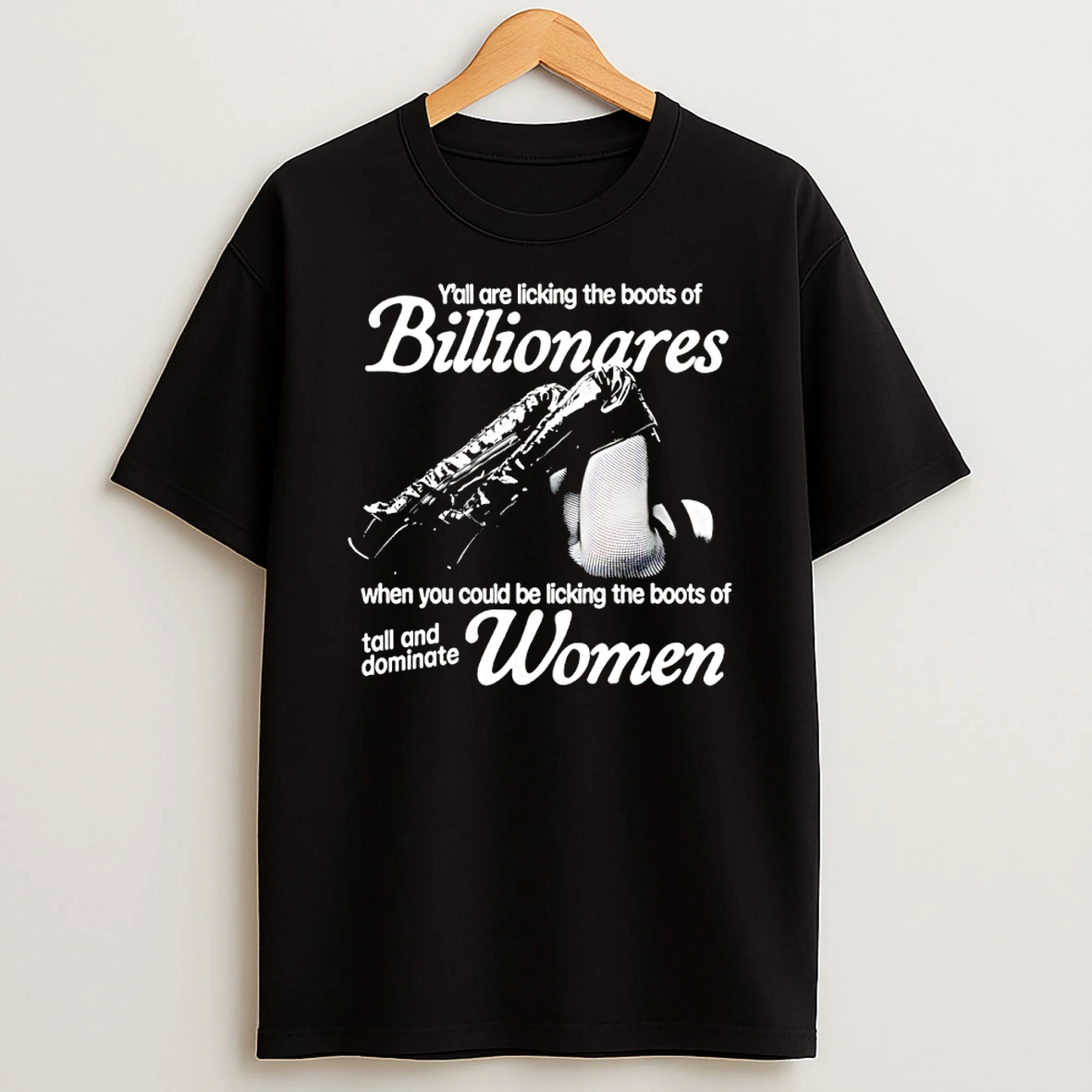 Yall Are Licking The Boots Of Billionaires When You Could Be Licking The Boots Of Tall And Dominate Women Shirts