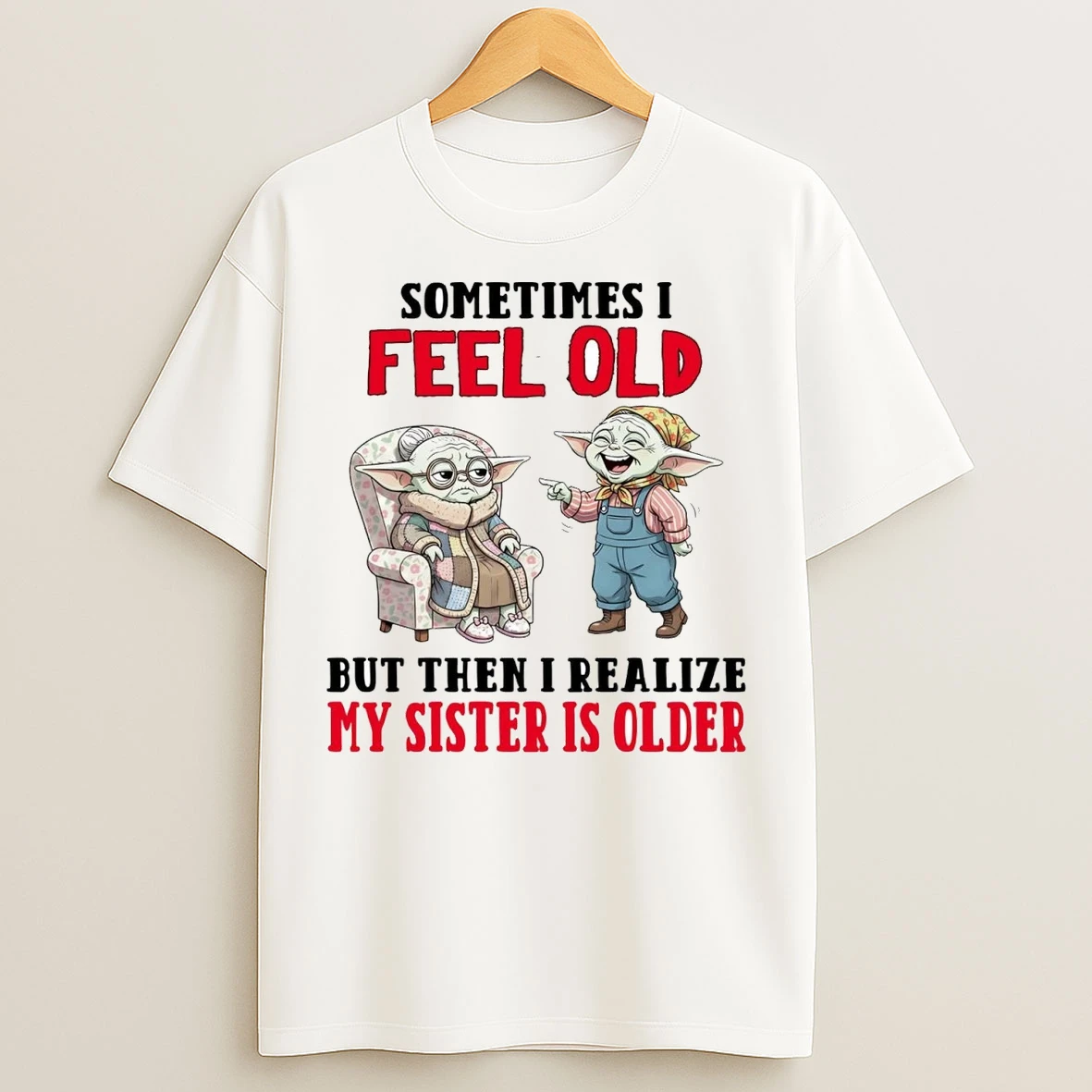 Yoda Sometimes I Feel Old But Then I Realize My Sister Is Older T Shirts