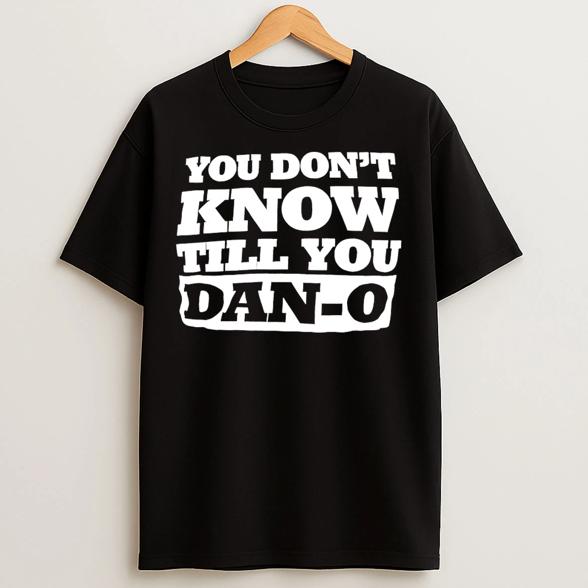 You Dont Know Till You Dan O T Shirts