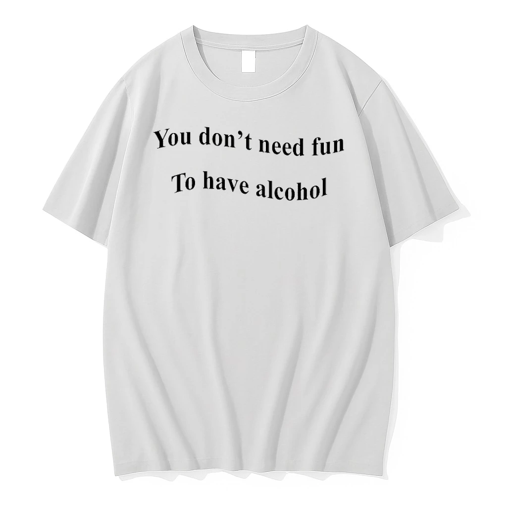 You Dont Need Fun To Have Alcohol Shirts